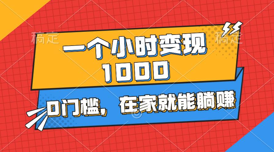 一个小时就能变现1000+，0门槛，在家一部手机就能躺赚-繁星副业