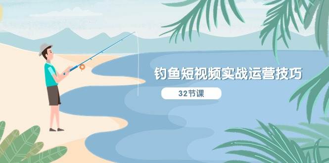 钓鱼短视频实战运营技巧，系统性讲解定位ip策划  能听懂，能落地，能实操-繁星副业