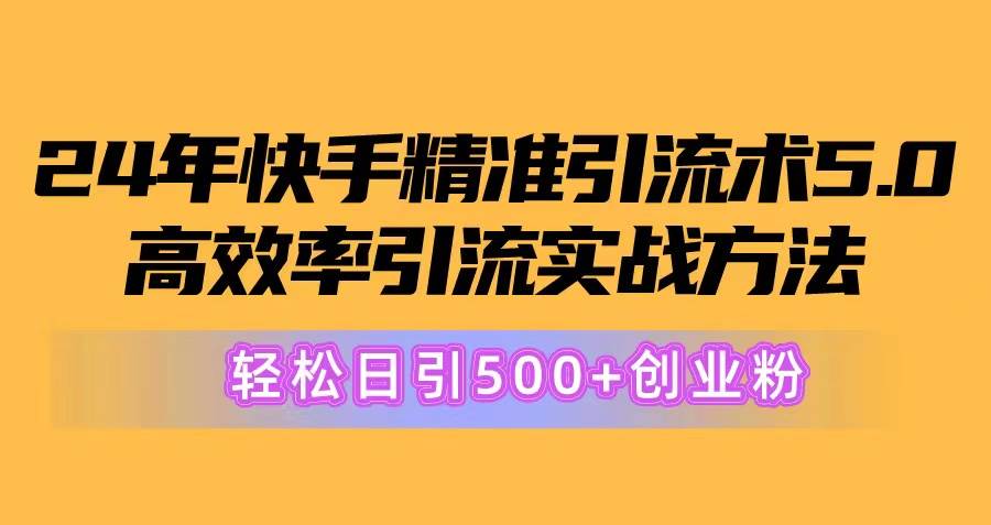 24年快手精准引流术5.0，高效率引流实战方法，轻松日引500+创业粉-繁星副业