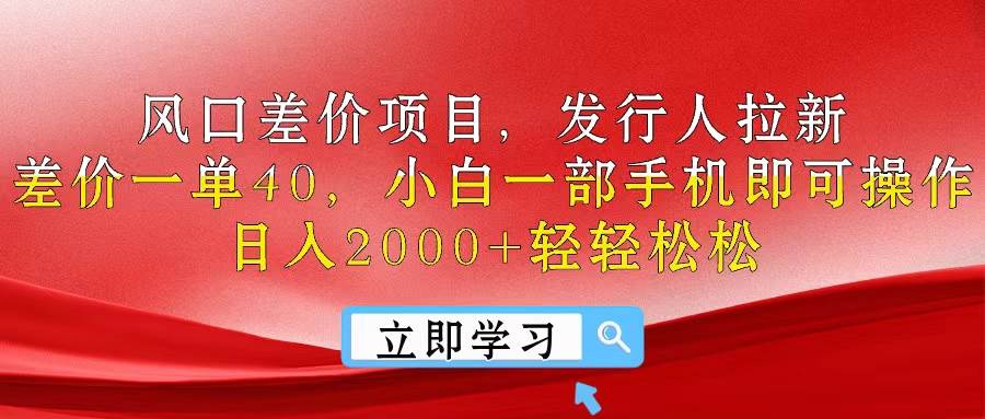风口差价项目，发行人拉新，差价一单40，小白一部手机即可操作，日入20…-繁星副业