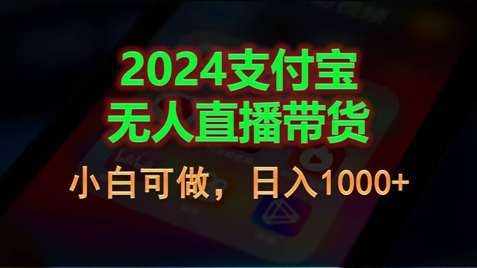 2024支付宝无人直播带货，小白可做，日入1000+-繁星副业
