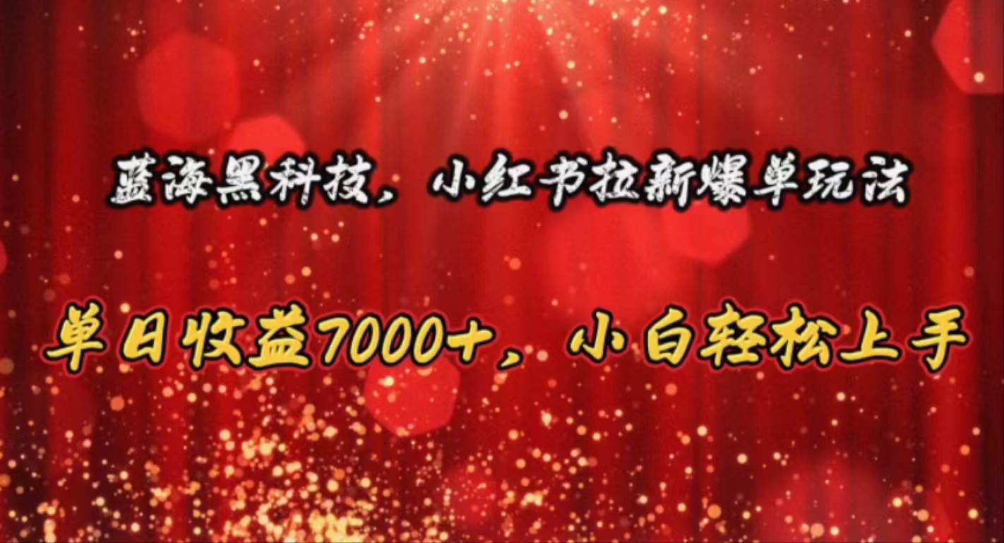 蓝海黑科技，小红书拉新爆单玩法，单日收益7000+，小白轻松上手-繁星副业