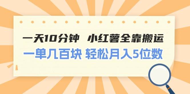 一天10分钟 小红薯全靠搬运  一单几百块 轻松月入5位数-繁星副业
