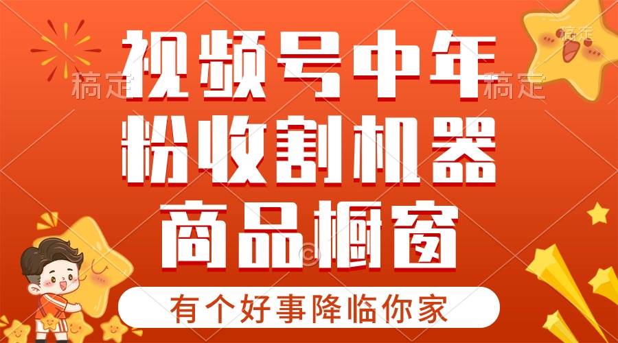 【有个好事降临你家】-视频号最火赛道，商品橱窗，分成计划 条条爆-繁星副业
