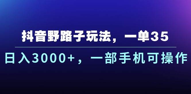 抖音野路子玩法，一单35.日入3000+，一部手机可操作-繁星副业