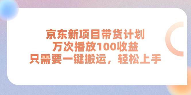 京东新项目带货计划，万次播放100收益，只需要一键搬运，轻松上手-繁星副业