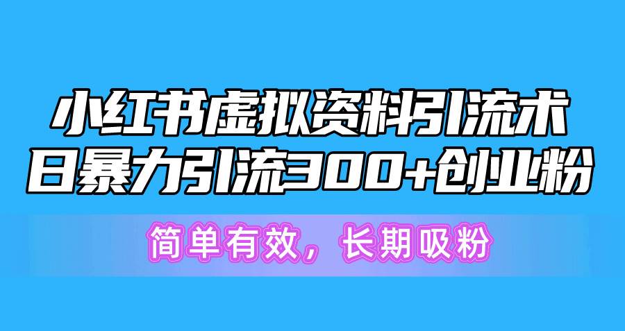 小红书虚拟资料引流术，日暴力引流300+创业粉，简单有效，长期吸粉-繁星副业