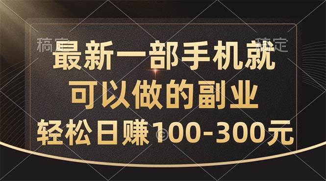 最新一部手机就可以做的副业，轻松日赚100-300元-繁星副业