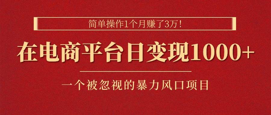 简单操作1个月赚了3万！在电商平台日变现1000+！一个被忽视的暴力风口…-繁星副业