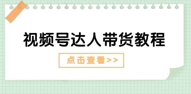 视频号达人带货教程：达人剧情打法+达人带货广告-繁星副业