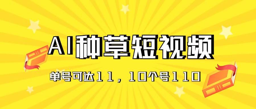 AI种草单账号日收益11元（抖音，快手，视频号），10个就是110元-繁星副业