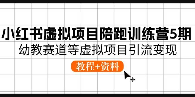 小红书虚拟项目陪跑训练营5期，幼教赛道等虚拟项目引流变现 (教程+资料)-繁星副业