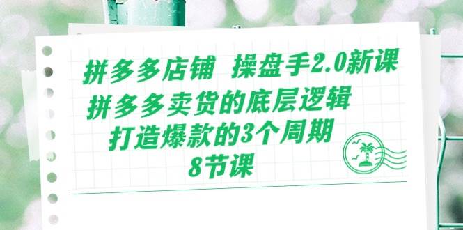 拼多多店铺 操盘手2.0新课，拼多多卖货的底层逻辑，打造爆款的3个周期-8节-繁星副业
