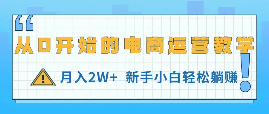 从0开始的电商运营教学，月入2W+，新手小白轻松躺赚-繁星副业