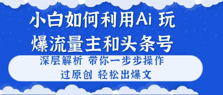 小白如何利用Ai，完爆流量主和头条号 深层解析，一步步操作，过原创出爆文-繁星副业