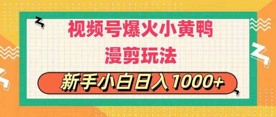 视频号爆火小黄鸭搞笑漫剪玩法，每日1小时，新手小白日入1000+-繁星副业
