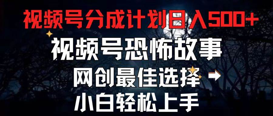 2024最新视频号分成计划，每天5分钟轻松月入500+，恐怖故事赛道,-繁星副业
