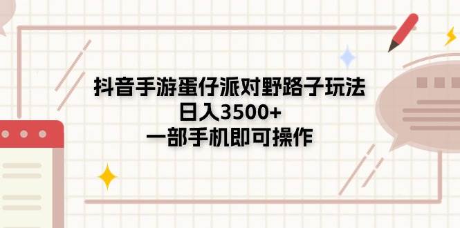 抖音手游蛋仔派对野路子玩法，日入3500+，一部手机即可操作-繁星副业