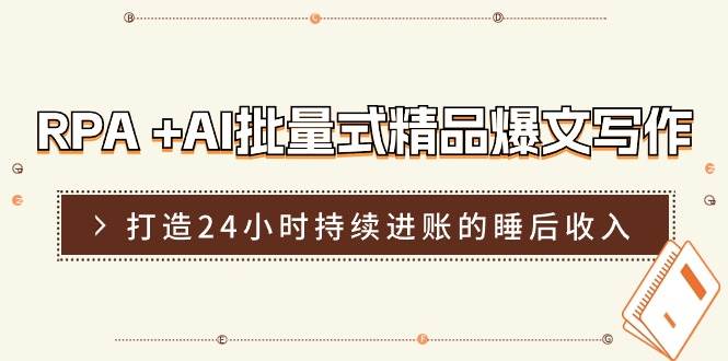 RPA +AI批量式 精品爆文写作  日更实操营，打造24小时持续进账的睡后收入-繁星副业