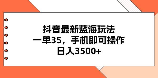 抖音最新蓝海玩法，一单35，手机即可操作，日入3500+，不了解一下真是…-繁星副业