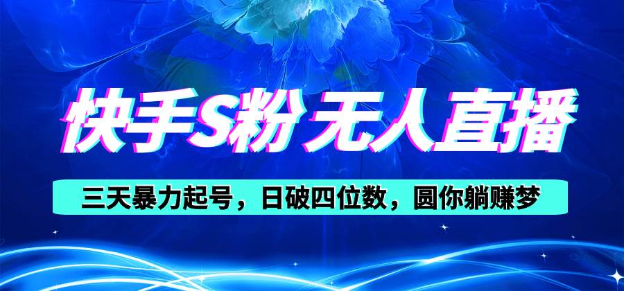 快手S粉无人直播教程，零粉三天暴力起号，日破四位数，小白可入-繁星副业