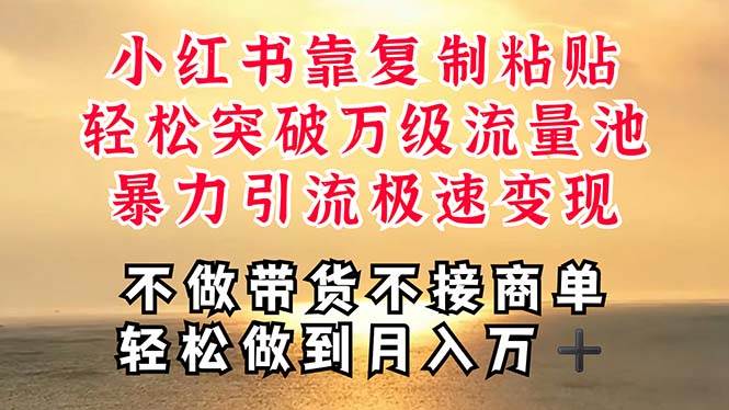 深层揭秘小红书，靠复制粘贴，一周突破万级流量池，无脑搬运，暴力引流…-繁星副业