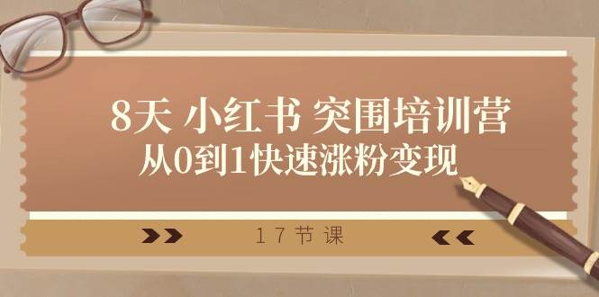 28天 小红书 突围培训营，从0到1快速涨粉变现（17节课）-繁星副业