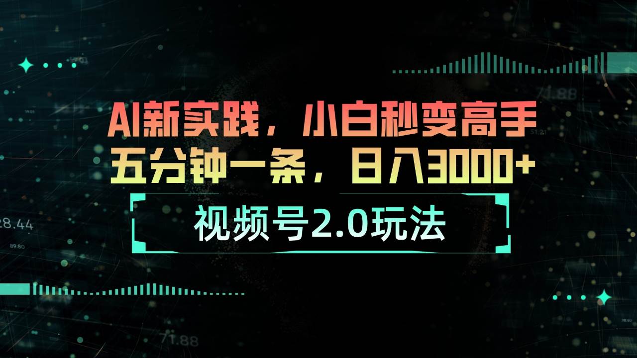 视频号2.0玩法 AI新实践，小白秒变高手五分钟一条，日入3000+-繁星副业