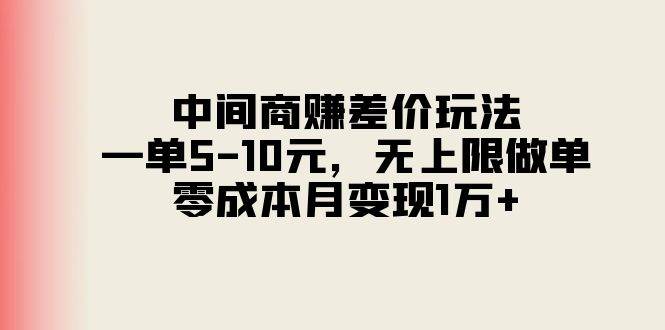 中间商赚差价玩法，一单5-10元，无上限做单，零成本月变现1万+-繁星副业
