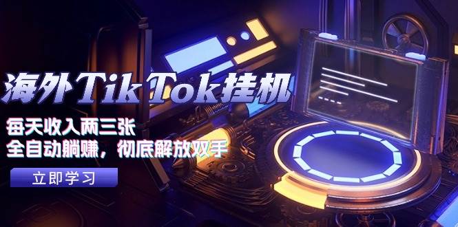 海外TikTok挂机，每天收入两三张，全自动躺赚，彻底 解放双手！-繁星副业