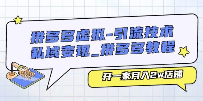 拼多多虚拟-引流技术与私域变现_拼多多教程：开一家月入2w店铺-繁星副业