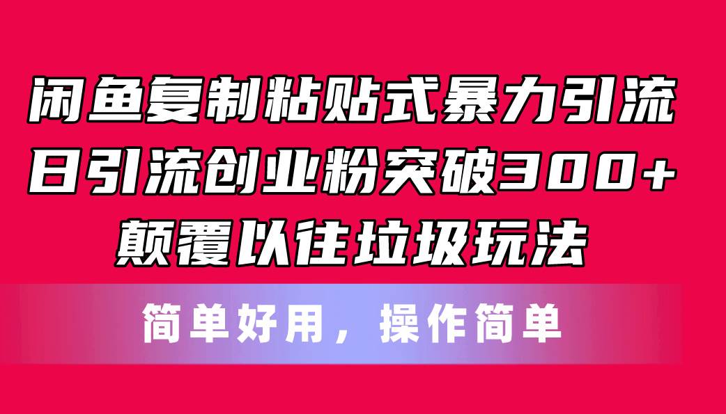 闲鱼复制粘贴式暴力引流，日引流突破300+，颠覆以往垃圾玩法，简单好用-繁星副业