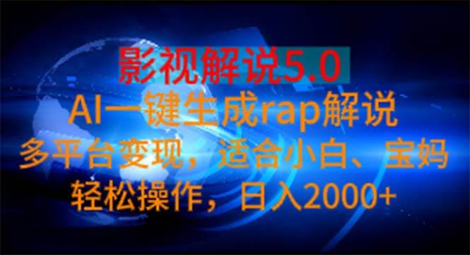影视解说5.0  AI一键生成rap解说 多平台变现，适合小白，日入2000+-繁星副业