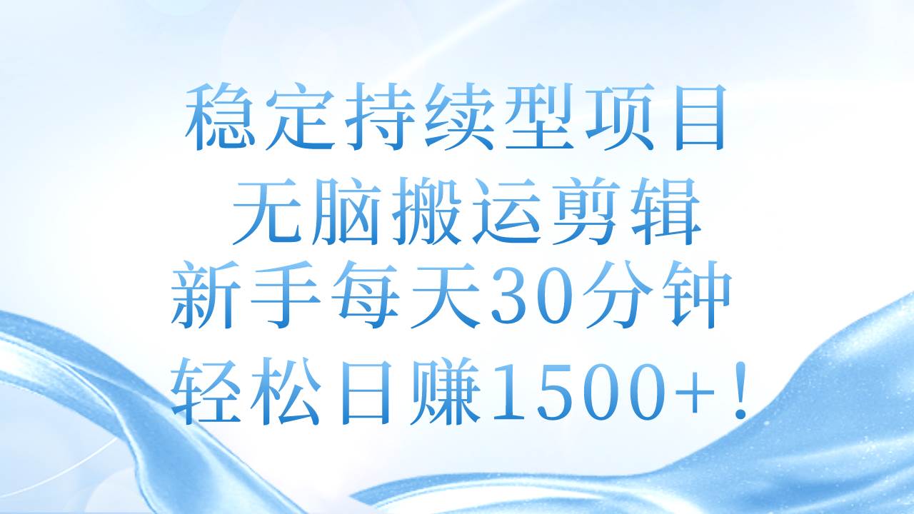 稳定持续型项目，无脑搬运剪辑，新手每天30分钟，轻松日赚1500+！-繁星副业