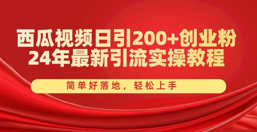西瓜视频日引200+创业粉，24年最新引流实操教程，简单好落地，轻松上手-繁星副业