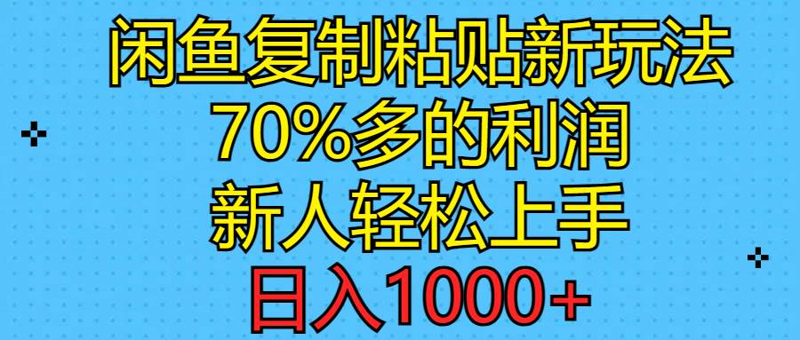 闲鱼复制粘贴新玩法，70%利润，新人轻松上手，日入1000+-繁星副业