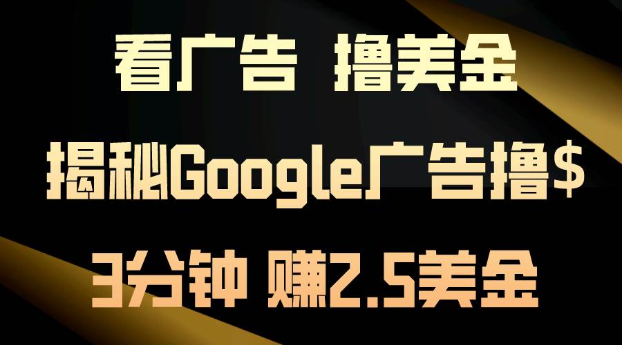 看广告，撸美金！3分钟赚2.5美金！日入200美金不是梦！揭秘Google广告…-繁星副业