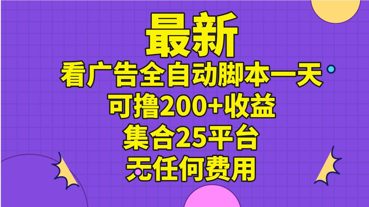 最新看广告全自动脚本一天可撸200+收益 。集合25平台 ，无任何费用-繁星副业