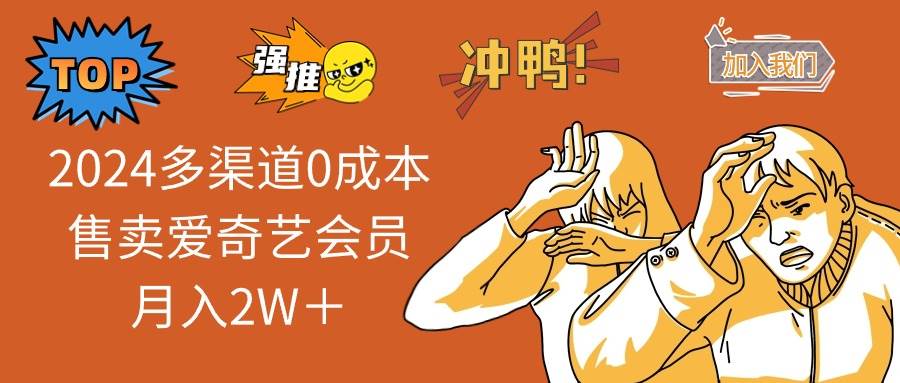 2024多渠道0成本售卖爱奇艺会员月入2W＋-繁星副业