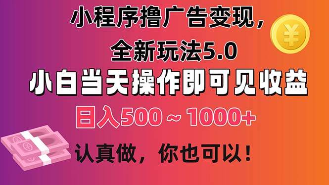 小程序撸广告变现，全新玩法5.0，小白当天操作即可上手，日收益 500~1000+-繁星副业