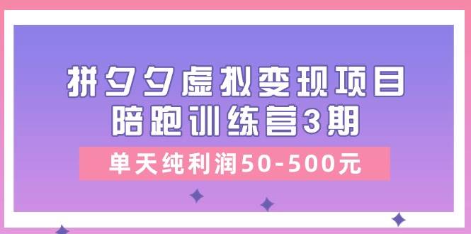某收费培训《拼夕夕虚拟变现项目陪跑训练营3期》单天纯利润50-500元-繁星副业