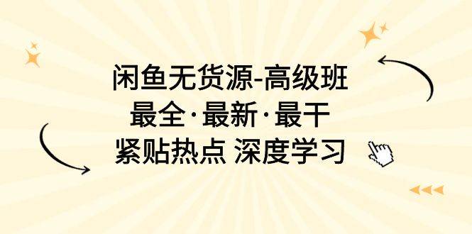 闲鱼无货源-高级班，最全·最新·最干，紧贴热点 深度学习（17节课）-繁星副业