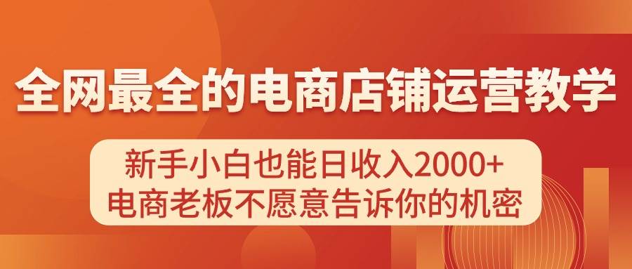 电商店铺运营教学，新手小白也能日收入2000+，电商老板不愿意告诉你的机密-繁星副业