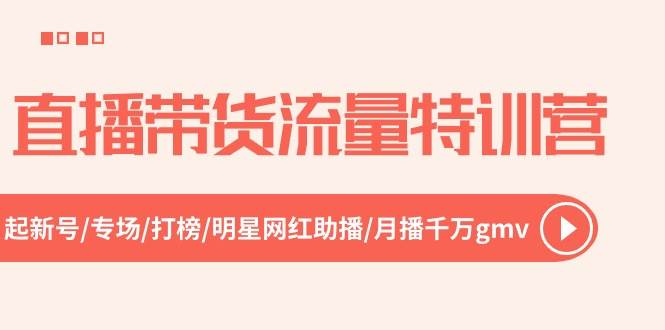 直播带货流量特训营，起新号-专场-打榜-明星网红助播 月播千万gmv（52节）-繁星副业