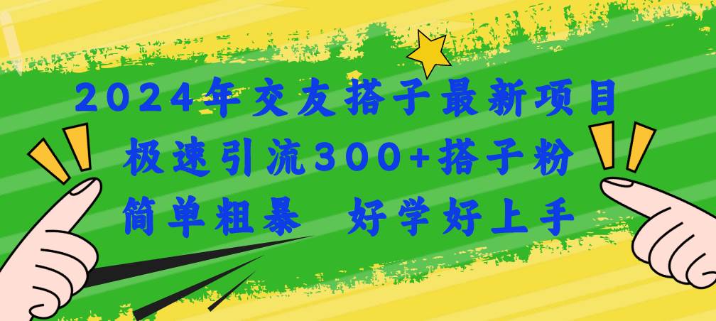 2024年交友搭子最新项目，极速引流300+搭子粉，简单粗暴，好学好上手-繁星副业