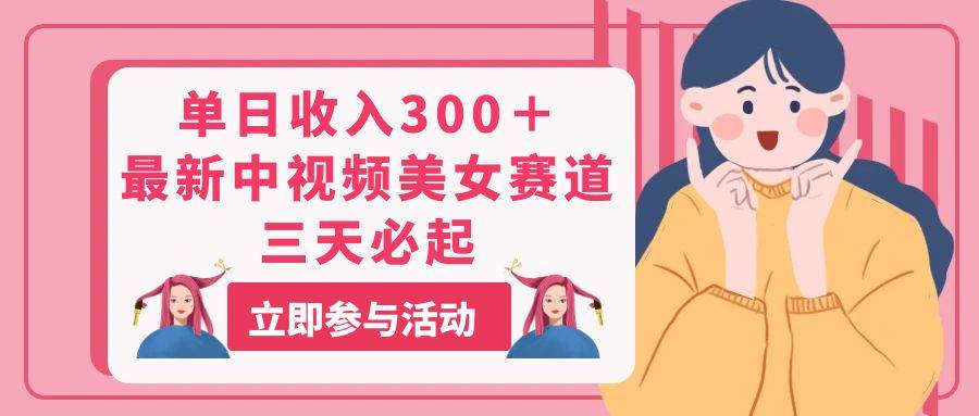 单日收入300＋！最新中视频美女赛道，三天必起-繁星副业