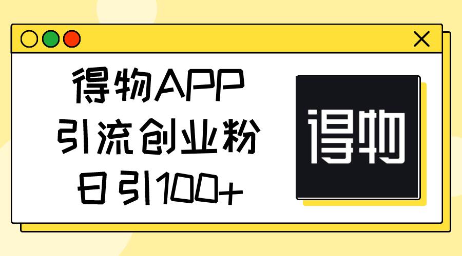 得物APP引流创业粉，日引100+-繁星副业