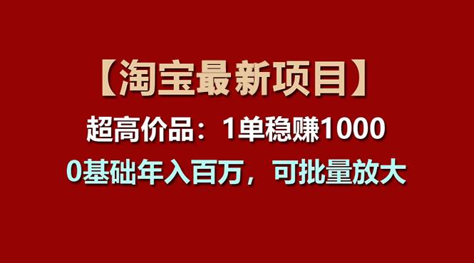 【淘宝项目】超高价品：1单赚1000多，0基础年入百万，可批量放大-繁星副业
