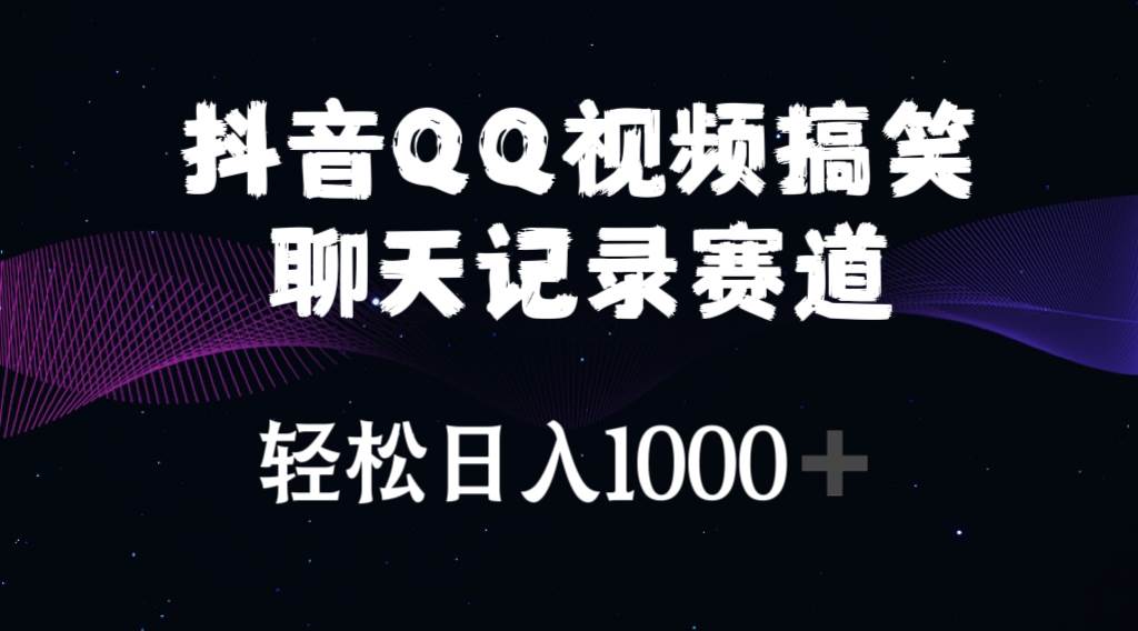 抖音QQ视频搞笑聊天记录赛道 轻松日入1000+-繁星副业