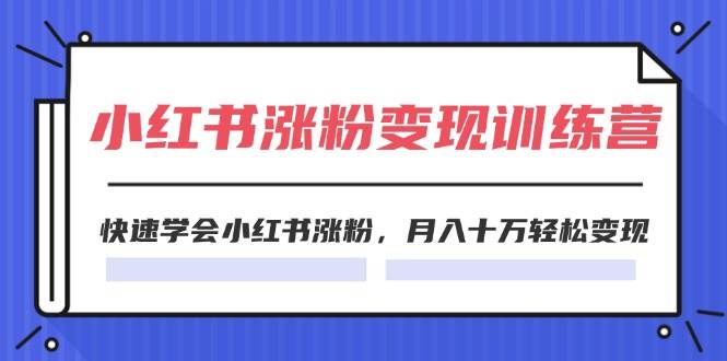 2024小红书涨粉变现训练营，快速学会小红书涨粉，月入十万轻松变现(40节)-繁星副业